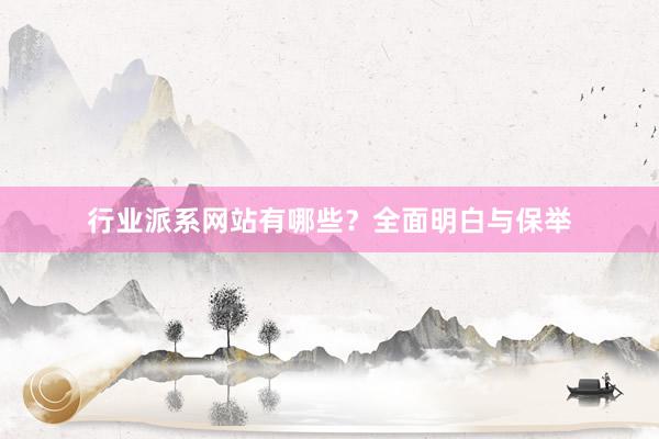 行业派系网站有哪些？全面明白与保举